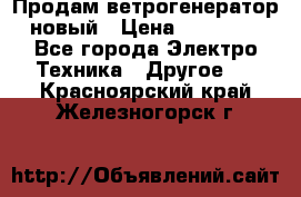 Продам ветрогенератор новый › Цена ­ 25 000 - Все города Электро-Техника » Другое   . Красноярский край,Железногорск г.